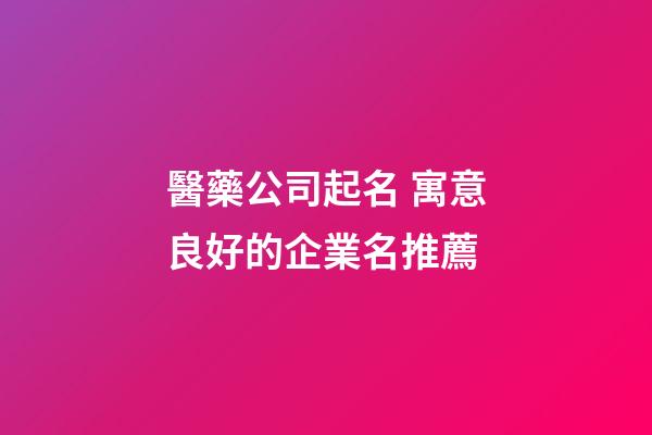 醫藥公司起名 寓意良好的企業名推薦